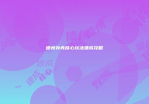 德州扑克核心玩法速成攻略