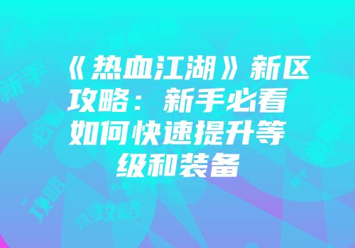 《热血江湖》新区攻略：新手必看如何快速提升等级和装备