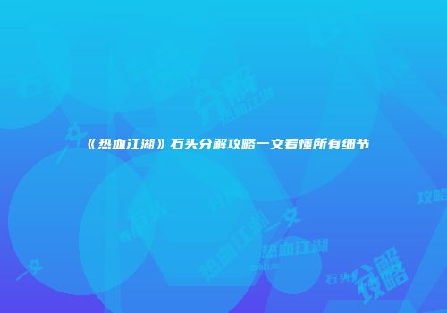 《热血江湖》石头分解攻略一文看懂所有细节