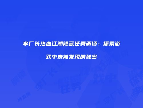 李厂长热血江湖隐藏任务解锁：探索游戏中未被发现的秘密