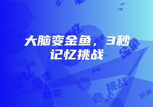 大脑变金鱼，3秒记忆挑战