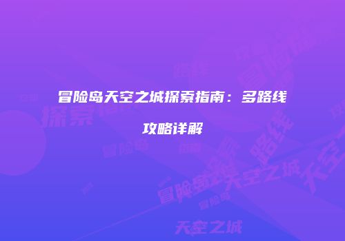冒险岛天空之城探索指南：多路线攻略详解