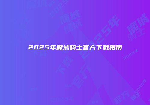 2025年魔城骑士官方下载指南
