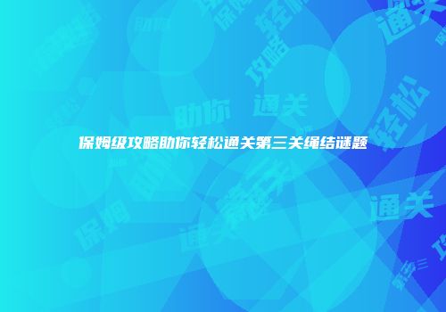 保姆级攻略助你轻松通关第三关绳结谜题