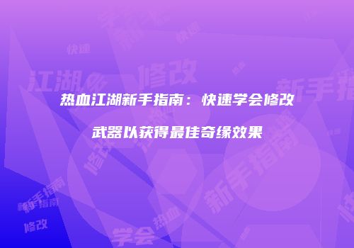 热血江湖新手指南：快速学会修改武器以获得最佳奇缘效果