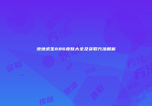 绝地求生686皮肤大全及获取方法解析