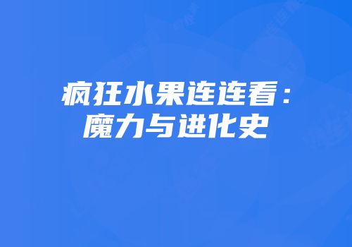 疯狂水果连连看：魔力与进化史