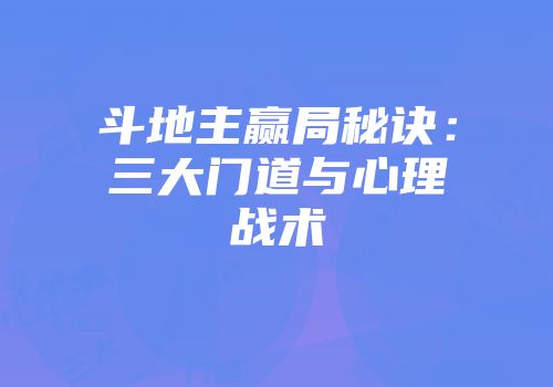斗地主赢局秘诀：三大门道与心理战术