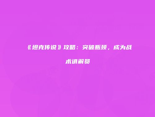 《坦克传说》攻略：突破瓶颈，成为战术讲解员