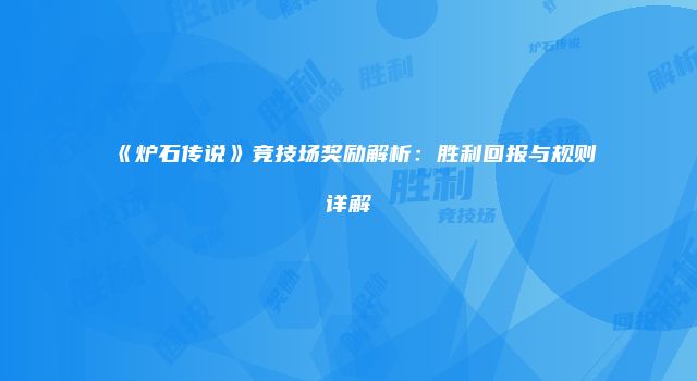 《炉石传说》竞技场奖励解析：胜利回报与规则详解