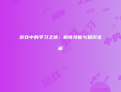 游戏中的学习之旅：解锁技能与知识宝藏