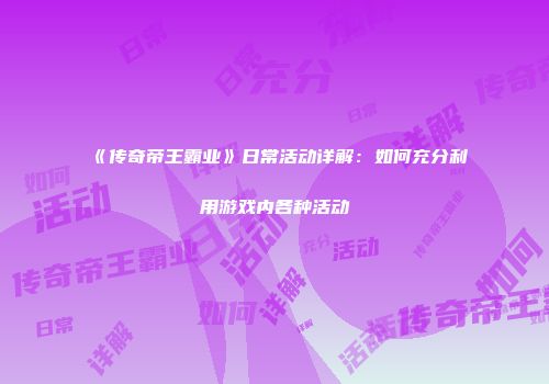 《传奇帝王霸业》日常活动详解:如何充分利用游戏内各种活动