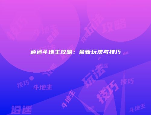 逍遥斗地主攻略：最新玩法与技巧