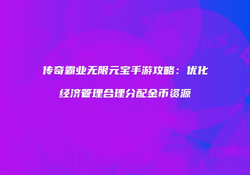 传奇霸业无限元宝手游攻略：优化经济管理合理分配金币资源