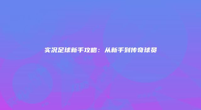 实况足球新手攻略：从新手到传奇球员