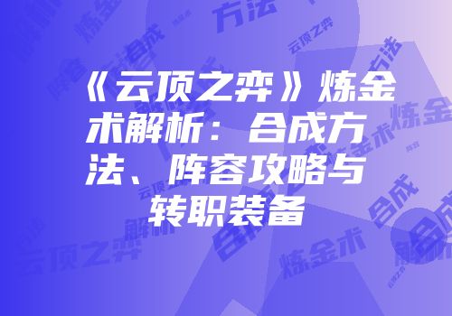《云顶之弈》炼金术解析：合成方法、阵容攻略与转职装备