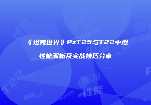 《坦克世界》PzT25与T22中坦性能解析及实战技巧分享