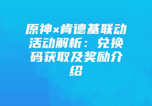 原神×肯德基联动活动解析：兑换码获取及奖励介绍