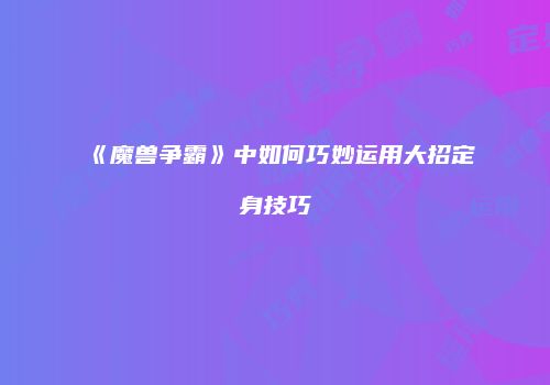 《魔兽争霸》中如何巧妙运用大招定身技巧
