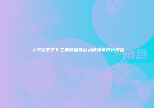 《网球王子》主要角色技战术解析与成长历程