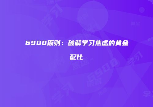 6900原则：破解学习焦虑的黄金配比