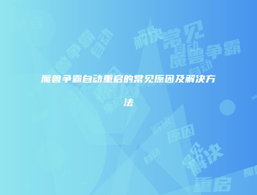 魔兽争霸自动重启的常见原因及解决方法