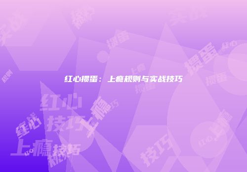 红心掼蛋：上瘾规则与实战技巧