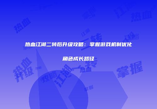 热血江湖二转后升级攻略：掌握游戏机制优化角色成长路径