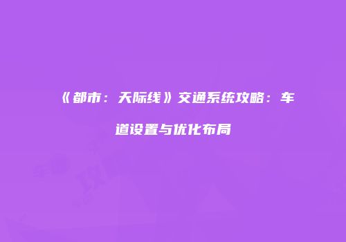 《都市：天际线》交通系统攻略：车道设置与优化布局