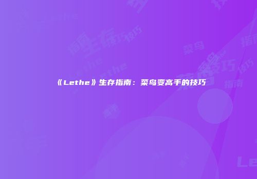 《Lethe》生存指南：菜鸟变高手的技巧