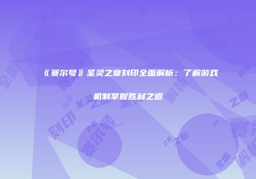 《赛尔号》圣灵之章刻印全面解析：了解游戏机制掌握胜利之道