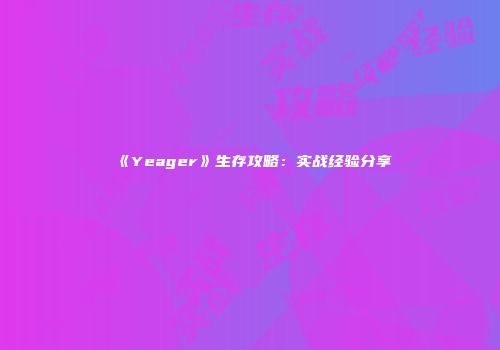 《Yeager》生存攻略：实战经验分享