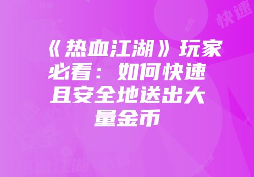 《热血江湖》玩家必看：如何快速且安全地送出大量金币