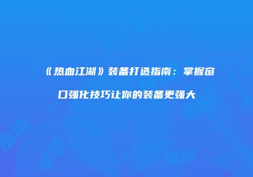 《热血江湖》装备打造指南：掌握窗口强化技巧让你的装备更强大