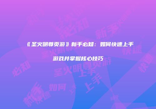 《圣火明尊页游》新手必知：如何快速上手游戏并掌握核心技巧