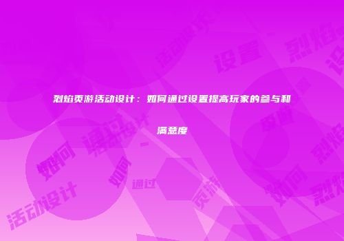 烈焰页游活动设计：如何通过设置提高玩家的参与和满意度