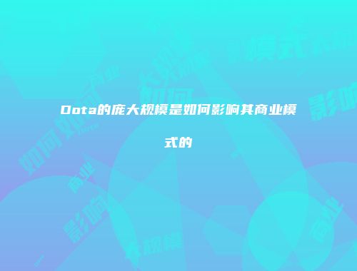 Dota的庞大规模是如何影响其商业模式的