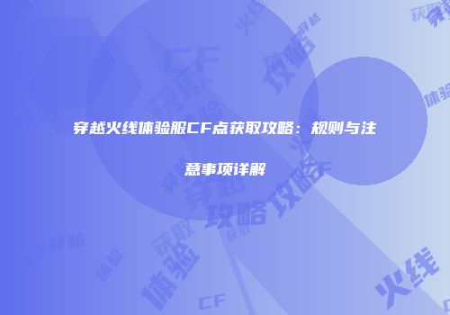 穿越火线体验服CF点获取攻略：规则与注意事项详解