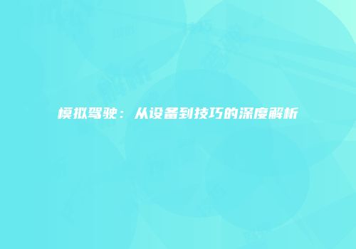 模拟驾驶：从设备到技巧的深度解析