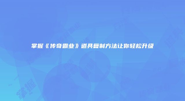 掌握《传奇霸业》道具复制方法让你轻松升级