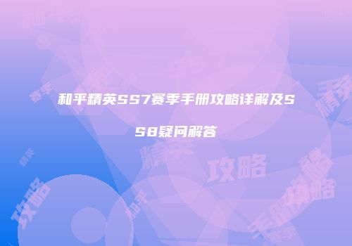 和平精英SS7赛季手册攻略详解及SS8疑问解答