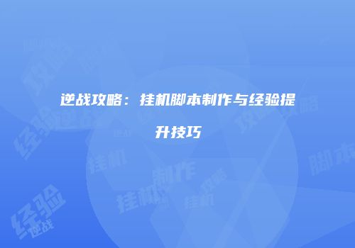 逆战攻略：挂机脚本制作与经验提升技巧