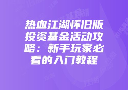 热血江湖怀旧版投资基金活动攻略：新手玩家必看的入门教程