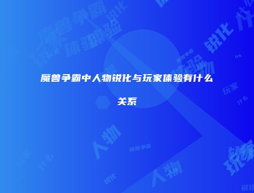 魔兽争霸中人物锐化与玩家体验有什么关系