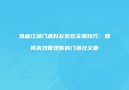热血江湖门派好友系统实用技巧：如何高效管理你的门派社交圈