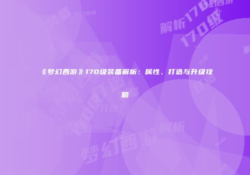 《梦幻西游》170级装备解析：属性、打造与升级攻略