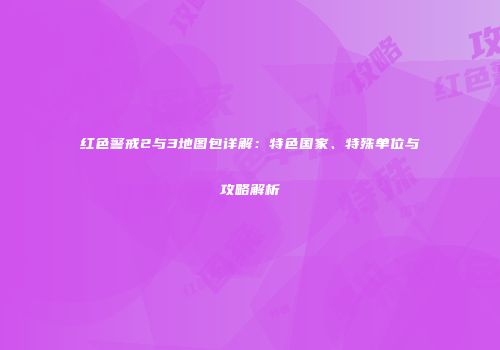 红色警戒2与3地图包详解：特色国家、特殊单位与攻略解析