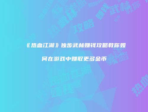 《热血江湖》独步武林赚钱攻略教你如何在游戏中赚取更多金币