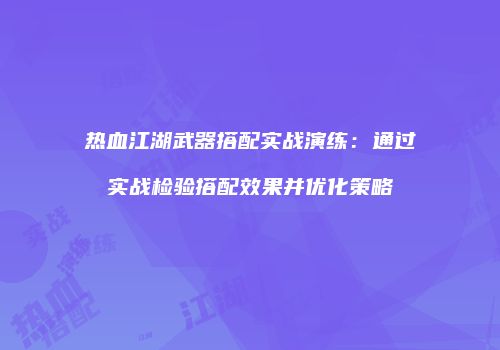 热血江湖武器搭配实战演练：通过实战检验搭配效果并优化策略