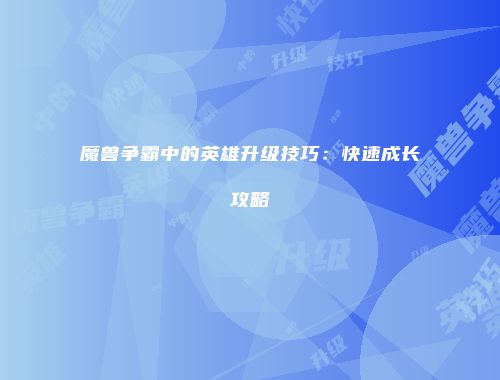 魔兽争霸中的英雄升级技巧：快速成长攻略